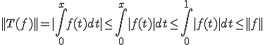 ||T(f)|| = |\int_0^x f(t)dt| \leq \int_0^x |f(t)|dt \leq \int_0^1 |f(t)|dt \leq ||f|| 